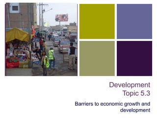 +




                  Development
                     Topic 5.3
    Barriers to economic growth and
                       development
 