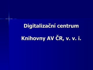 Digitalizační centrum Knihovny AV ČR, v. v. i. 