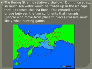 They crossed over the Bering Land Bridge or Beringia.The Bering Strait is relatively shallow.  During ice ages, so much sea water would be frozen up in the ice caps that it exposed the sea floor.  This created a land bridge between the two continents that nomads (people who move from place to place) crossed, most likely while hunting game.