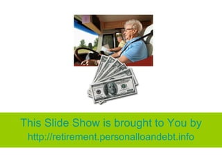 This Slide Show is brought to You by http:// retirement.personalloandebt.info 