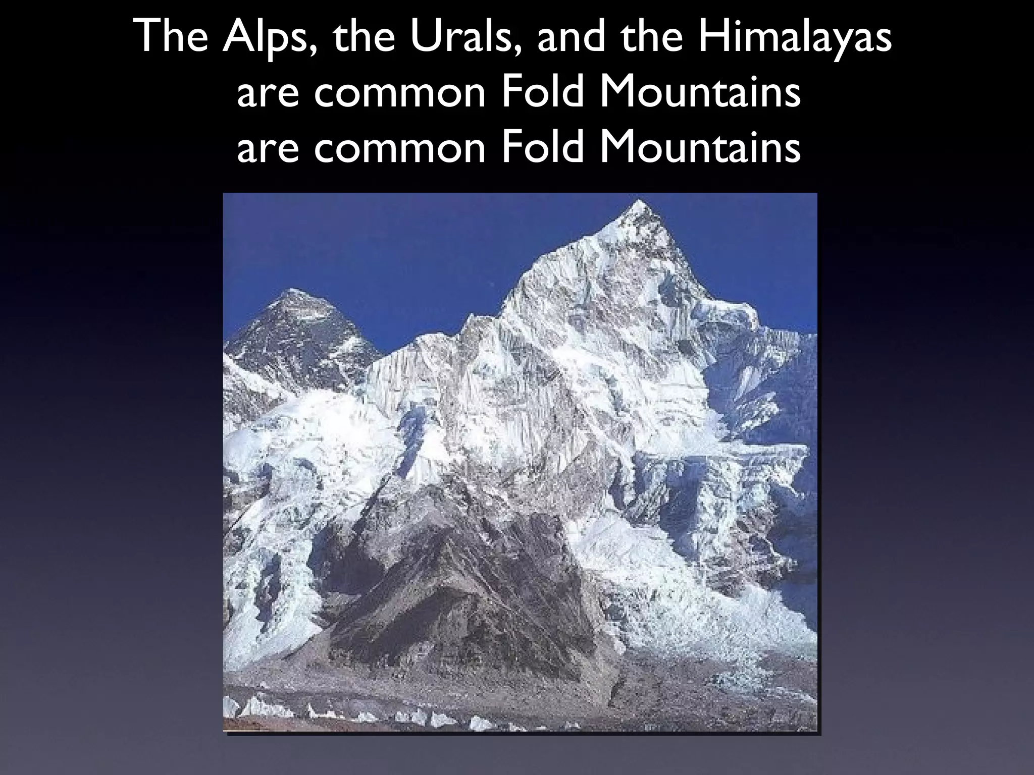 The Alps, the Urals, and the Himalayas  are common Fold Mountains are common Fold Mountains 
