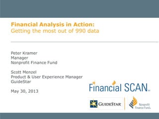 Peter Kramer
Manager
Nonprofit Finance Fund
Scott Menzel
Product & User Experience Manager
GuideStar
May 30, 2013
Financial Analysis in Action:
Getting the most out of 990 data
 