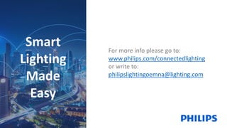 Smart
Lighting
Made
Easy
For more info please go to:
www.philips.com/connectedlighting
or write to:
philipslightingoemna@lighting.com
 