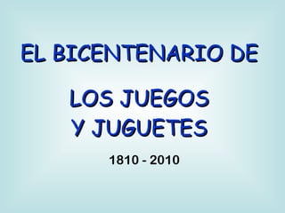 EL BICENTENARIO DE LOS JUEGOS Y JUGUETES 1810 - 2010 