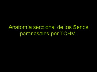 Anatomía seccional de los Senos
paranasales por TCHM.
 