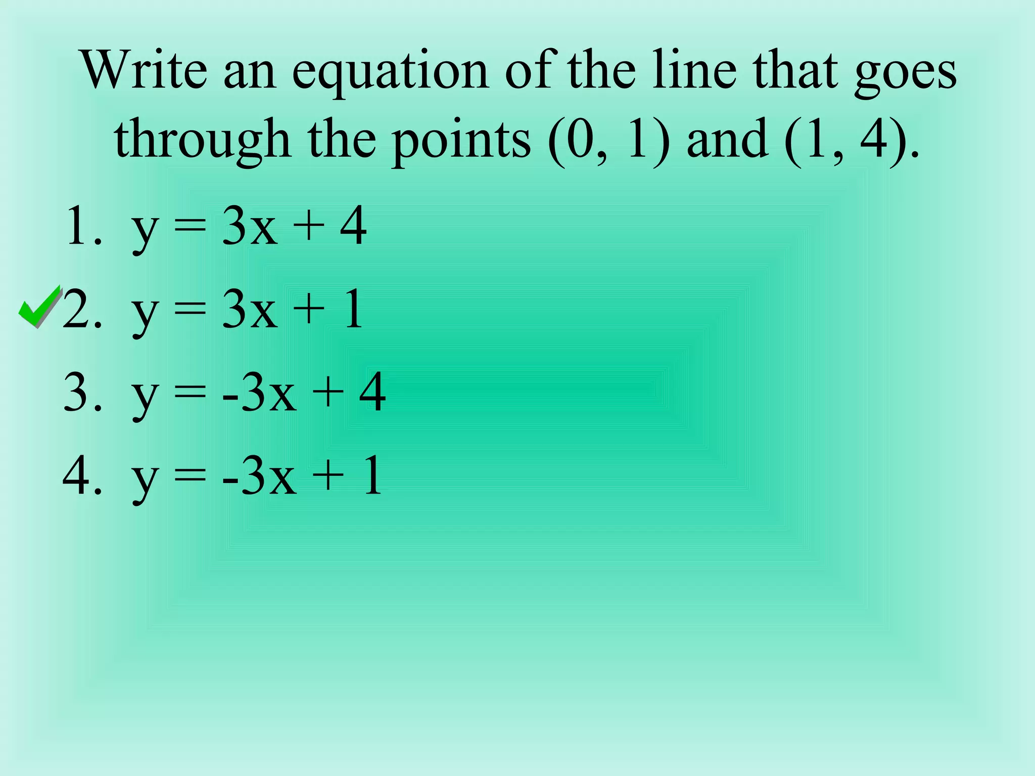 Write an equation of the line that goes through the points (0, 1) and (1, 4). y = 3x + 4 y = 3x + 1 y = -3x + 4 y = -3x + 1 