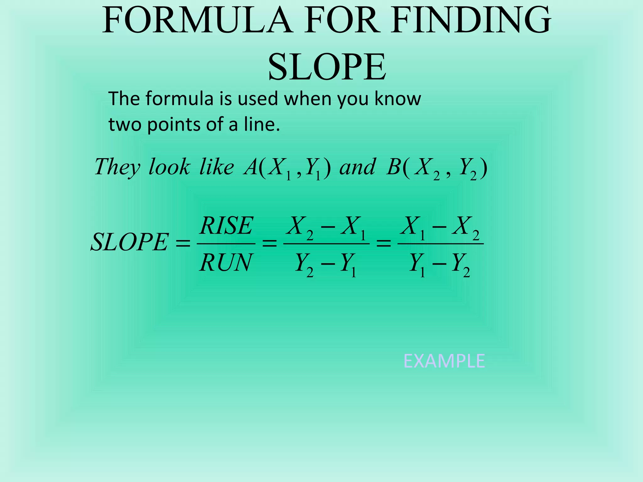 FORMULA FOR FINDING SLOPE The formula is used when you know two points of a line.  EXAMPLE 
