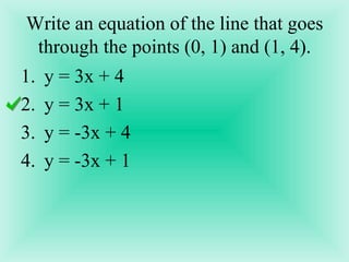 Write an equation of the line that goes through the points (0, 1) and (1, 4). y = 3x + 4 y = 3x + 1 y = -3x + 4 y = -3x + 1 