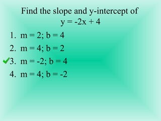 Find the slope and y-intercept of  y = -2x + 4 m = 2; b = 4 m = 4; b = 2 m = -2; b = 4 m = 4; b = -2 