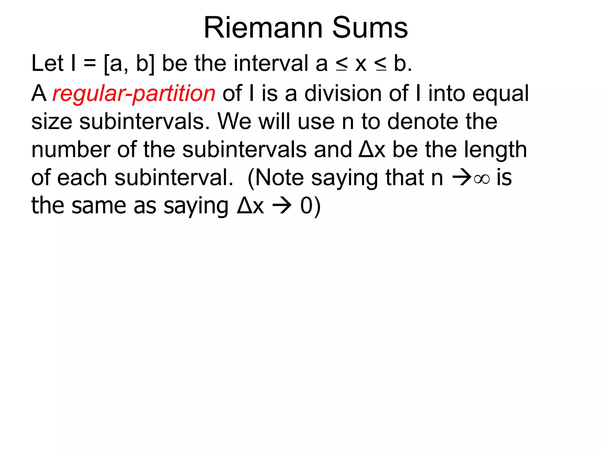 We are to find the area of a given enclosed region R. 
Take a ruler x and measure R from one end to the other end, 
and assume that R spans from x = a to x = b. 
R 
On Areas 
x 
a b 
 
