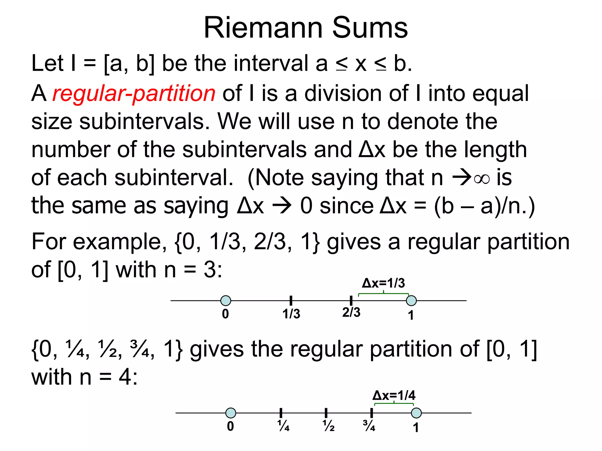 On Areas 
We are to find the area of a given enclosed region R. 
Take a ruler x and measure R from one end to the other end, 
and assume that R spans from x = a to x = b. 
Let L(x) = cross–sectional length at a generic x. 
Let the [x, x] be a small interval and Δx = x– x= the width 
i–1ii i–1 of the interval. Let xbe an arbitrary point in the interval with 
i L(x* ) as the cross–sectional length taken at x* 
. 
iiR 
a x b i–1 xi 
x 
L(x) 
x 
* 
Δx 
 