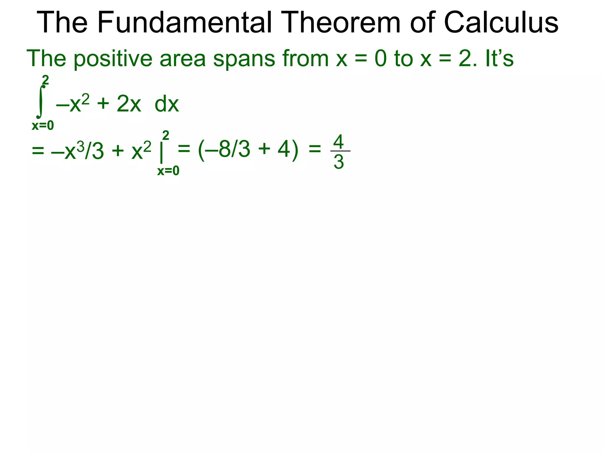 The Fundamental Theorem of Calculus 
Example D. 
a. Find the signed area bounded by y = –x2 + 2x and 
the x-axis from x = 0 to x = 3. 
 