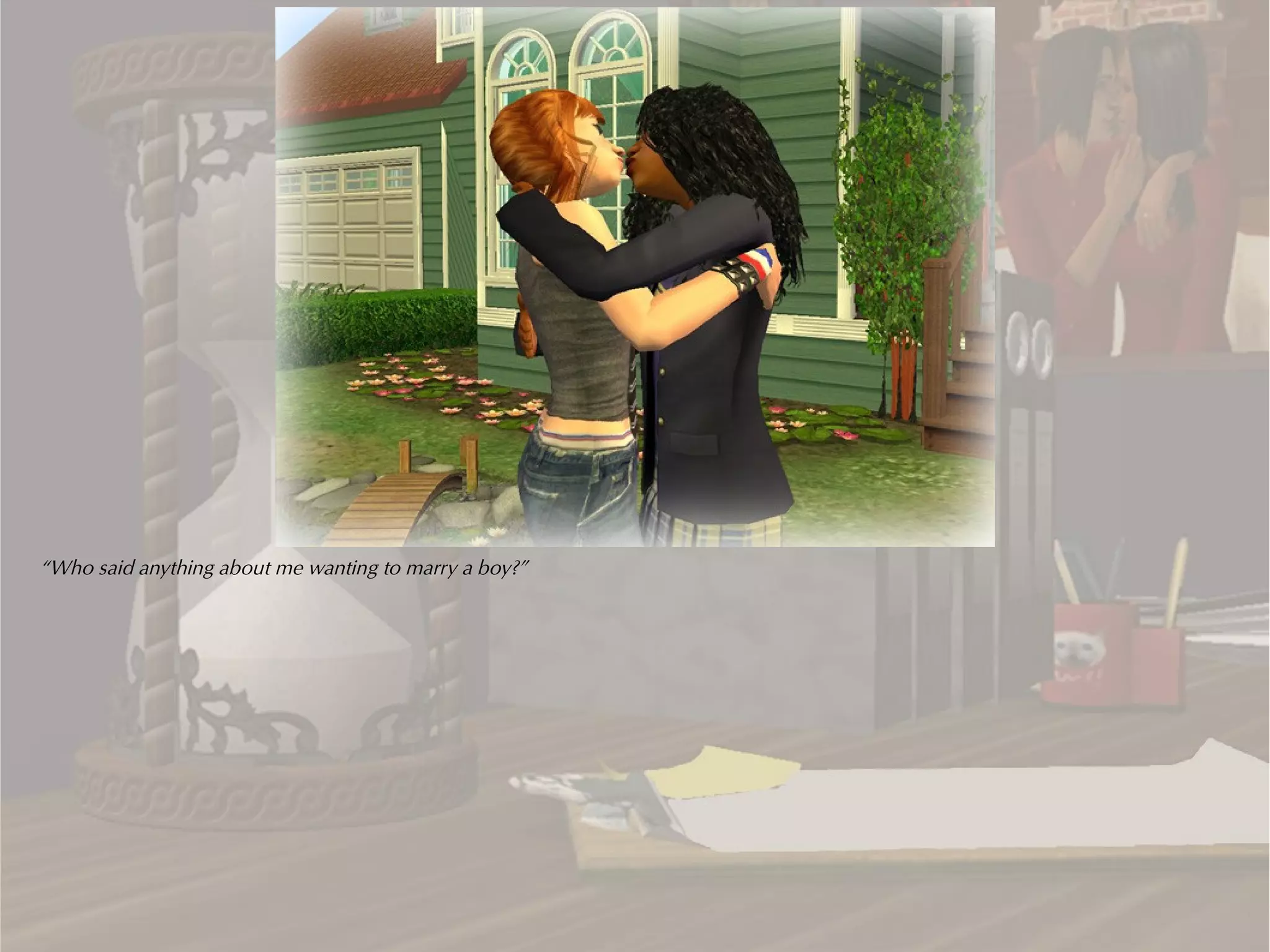 “Who said anything about me wanting to marry a boy?”
 