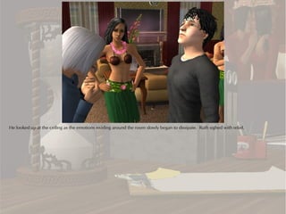 He looked up at the ceiling as the emotions swirling around the room slowly began to dissipate. Ruth sighed with relief.
 