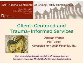 Client-Centered and
Trauma-Informed Services
                            Deborah Werner
                                Pat Tucker
                    Advocates for Human Potential, Inc,


   This presentation is made possible with support from the
 Substance Abuse and Mental Health Services Administration
 