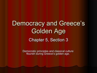 Democracy and Greece’s
     Golden Age
        Chapter 5, Section 3

   Democratic principles and classical culture
     flourish during Greece’s golden age.
 