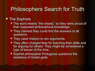 Philosophers Search for Truth
 Socrates
  He believes in questioning and teaches
   through the method of questioning.
 ...