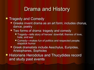 Drama and History
 Tragedy and Comedy
   Greeks invent drama as an art form; includes chorus,
    dance, poetry
   Two ...