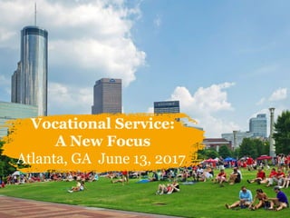 Vocational Service:
A New Focus
Atlanta, GA June 13, 2017
 