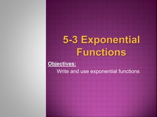 Objectives: 
1. Write and use exponential functions 
 