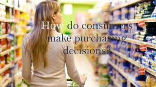 How do consumers
make purchasing
decisions?
 
