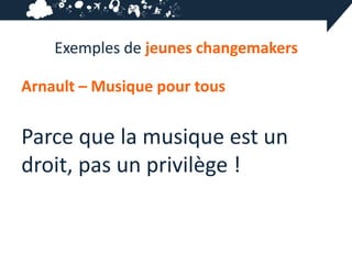 Exemples de jeunes changemakers

Arnault – Musique pour tous


Parce que la musique est un
droit, pas un privilège !
 
