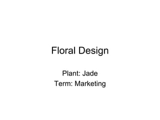 Floral Design

  Plant: Jade
Term: Marketing
 