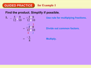 GUIDED PRACTICE for Example 1 Find the product. Simplify if possible. Use rule for multiplying fractions. Divide out common factors. Multiply. 1. 5 12 – 9 10 = –  5  9 12  10 = –  5  9 12  10 2 – 1 3 4 3 8 – = 