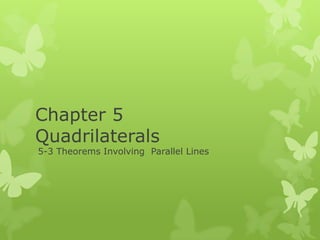 Chapter 5
Quadrilaterals

5-3 Theorems Involving Parallel Lines

 