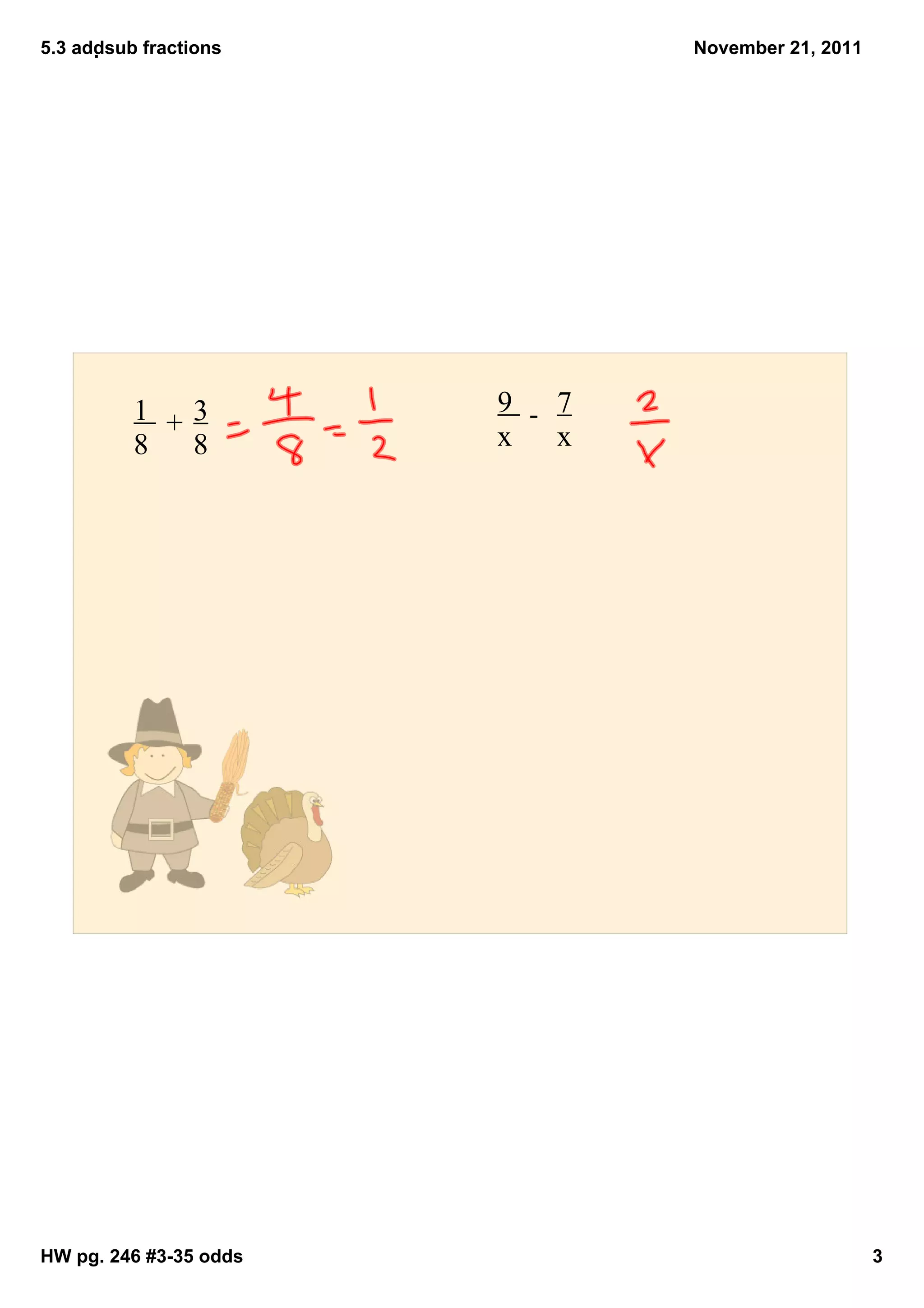 5.3 addsub fractions              November 21, 2011




          1      3      9      7
                           ­
             +          x      x
          8      8




HW pg. 246 #3­35 odds                                  3
 