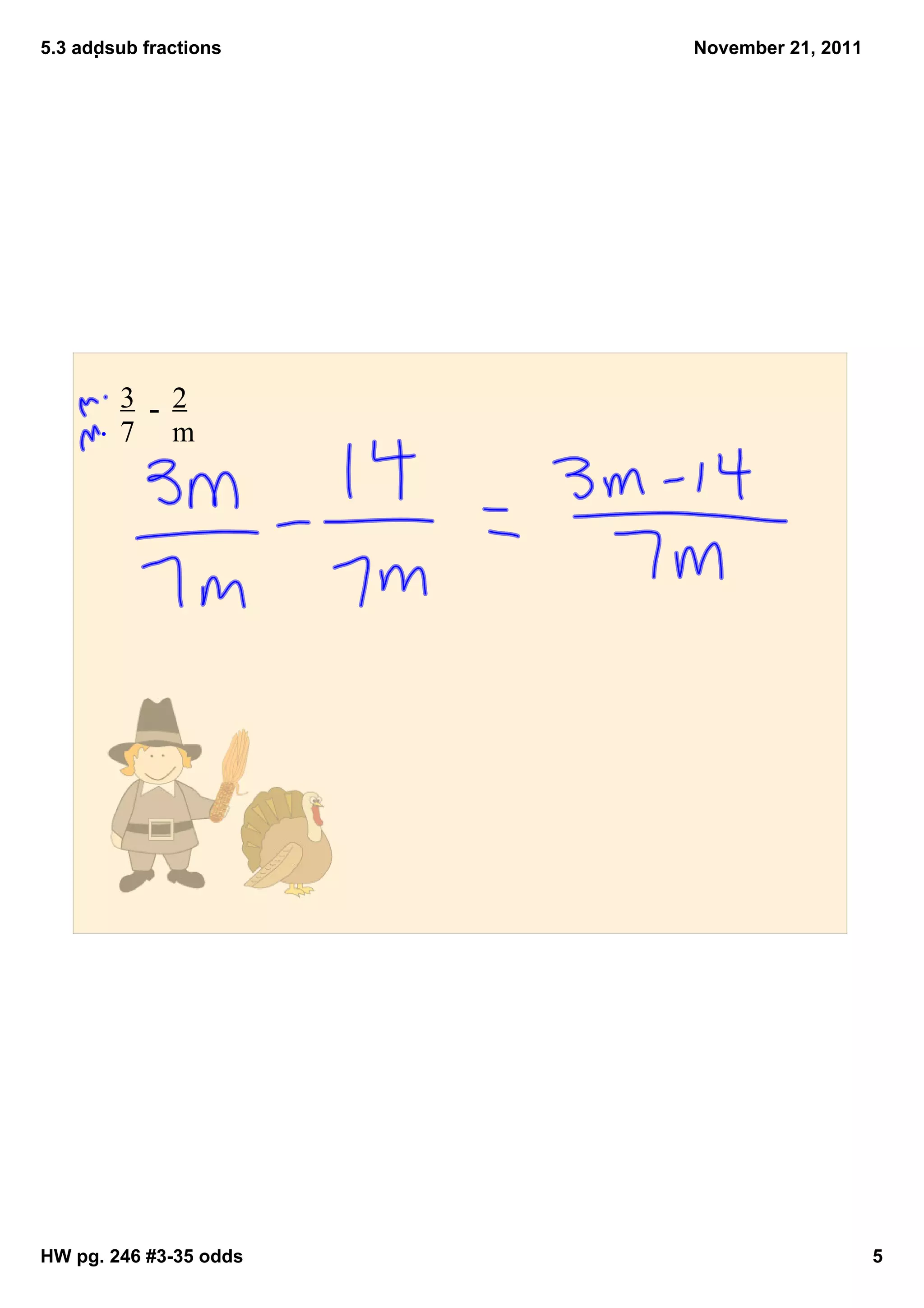 5.3 addsub fractions   November 21, 2011




         3 ­ 2
         7 m




HW pg. 246 #3­35 odds                       5
 