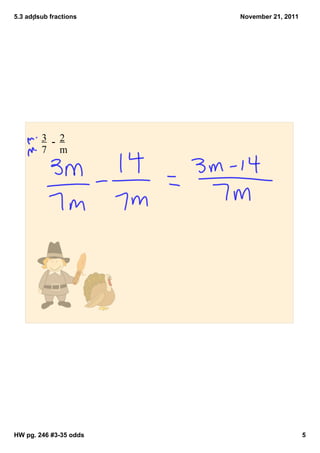 5.3 addsub fractions   November 21, 2011




         3 ­ 2
         7 m




HW pg. 246 #3­35 odds                       5
 