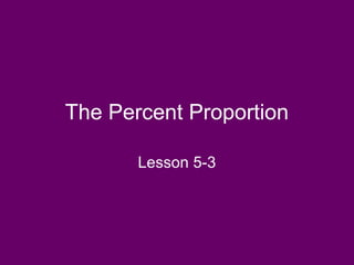 The Percent Proportion
Lesson 5-3
 