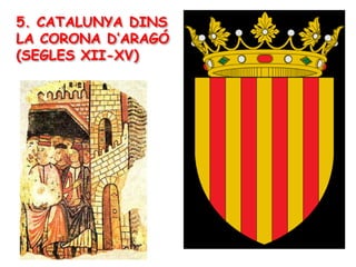 5. CATALUNYA DINS
LA CORONA D’ARAGÓ
(SEGLES XII-XV)
 