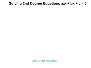 Solving 2nd Degree Equations ax2 + bx + c = 0
Back to 123b homepage
 
