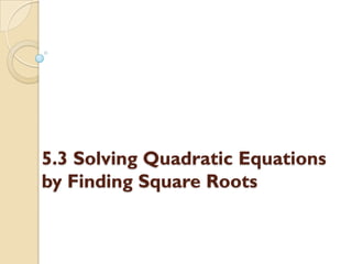 5.3 Solving Quadratic Equations
by Finding Square Roots
 