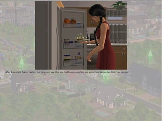 After Karen left, Eden checked the time and saw that she had long enough to eat something before her first class started.
 