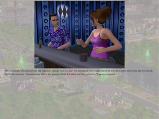 “I'm somebody who doesn't feel like talking to strange men in a bar. I'm somebody who would rather be anywhere other than here, but my friends
forced me to come. I'm somebody who is just going to finish this drink and then go home,” Laurana snapped.
 