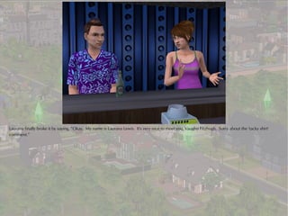 Laurana finally broke it by saying, “Okay. My name is Laurana Lewis. It's very nice to meet you, Vaughn Fitzhugh. Sorry about the 'tacky shirt'
comment.”
 
