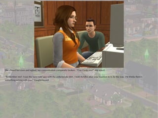 She closed her eyes and sighed, her concentration completely broken. “Can I help you?” she asked.

“Remember me? I was the 'very cute' guy with the unfortunate shirt. I told Achilles abut your reaction to it, by the way. He thinks there's
something wrong with you,” Vaughn teased.
 