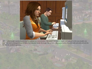 After a while though, Laurana found it hard to maintain her concentration. She looked sideways at Vaughn and noticed that he was actually very
cute. She tried to disregard those thoughts, but it became harder the longer she sat there. She started feeling uncomfortable and awkward and she
felt that she needed to get away.
 