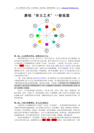 受 CC 版权保护公开版，不定期更新，欢迎交流，最新版请联系   MAIL: zhao_bill021@qq.com




       磨练‘帝王之术’ --修炼篇




第一条：人心洞明非学问，保境先安天下心
  创业者要有安天下之志，这个天下，可以小到公司，也可以大到行业。     怎么做到呢？创
业者必先具备洞悉人心之污和人性之恶之能，然后才能立安天下心之志，也就是让团队满
足马斯洛的 《人类激励理论》中的第 2 个层次‘安全需求’，这需要一些大手段，归结为一
个字--‘装’,具体点，又分几个进阶位次--装聋、 装怂、装嫩、装正经、装厚道。为什么要装
聋？是为了与有小聪明的人合作，这类人往往有道德瑕疵；为什么要装怂？是为了与性格
强势的人合作，这类人权力欲重，控制欲强；为什么要装嫩？是为了与专业度高的人合作 ；
为什么要装正经？是为了与自视道德高洁的人合作？为什么要装厚道？是为了与大家认为
人品厚重的人合作？
  ‘装’是为了满足他人的比较心理优势，决不能装过了头让别人感觉到你太虚伪，也
不能装着装着当真了让自己的价值观和人格产生扭曲，更不能在装的过程中让内心的压力
不断积聚而没有机会舒缓和排解，需要怎么掌握一个度呢？ 一个心法：从一开始就让对方
内心明白，装只是为了照顾他的面子，而一旦他触碰了你的底线，你将比他更精、     更强、更
奸、更流氓、更强盗。
  历史上，白手起家成就大功业的人，往往善于装，比如，刘邦，面对‘盗嫂受金’的
陈平装聋，面对‘力拔山兮’的项羽装怂、   面对‘运筹帷幄、 决胜千里而不乐受统属’的张
良装嫩、 面对‘道貌岸然而夸夸其谈’的郦食其装正经、  面对‘战必胜、攻必取而不反叛’的
韩信装厚道。

第二条：小我大你随顺你，先人后己委屈己
  马斯洛的《人类激励理论》中的第 3 个层次‘社交需求’，在创业团队的角度来看，就
是解决组织进化问题的钥匙，这个钥匙可以归结为‘资历梯队’建设。  舍财得权、舍权得名、
舍名得命、舍名得慧命，这就是‘资历梯队’建立的阶梯，这是自然而然形成的。   所谓自然，
就是在相互尊重独立人格的基础上，以自主自愿为最高原则；所谓而然，就是依据形势变
化逐渐地改变，而不是剧烈变革的，尤其不应该是主动地、积极地、剧烈地变革。
  创业者需要做这个‘资历梯队’的表率，要具备完整体验不断出现的舍弃之痛和得到
之乐之间的矛盾心态，逐渐磨练自己的隐忍、  安忍和无可忍的能力，如此才能使人格（气质
 