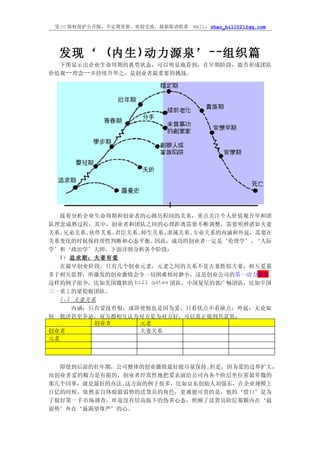 受 CC 版权保护公开版，不定期更新，欢迎交流，最新版请联系   MAIL: zhao_bill021@qq.com




  发现‘ (内生 )动力源泉’ --组织篇
  下图显示出企业生命周期的典型状态，可以明显地看到，在早期阶段，能否形成团队
价值观--理念--并持续升华之，是创业者最重要的挑战。




   接着分析企业生命周期和创业者的心路历程间的关系，重点关注个人价值观升华和团
队理念成熟过程，其中，创业者和团队之间的心理距离需要不断调整，需要明辨诸如夫妻
关系、 兄弟关系、 伙伴关系、君臣关系、师生关系、 隶属关系、专业关系的内涵和外延，需要在
关系变化的时候保持理性判断和心态平衡。   因此，成功的创业者一定是‘伦理学’、  ‘人际
学’和‘政治学’大师。下面详细分析各个阶段：
   1） 追求期：夫妻有爱
   在最早创业阶段，只有几个创业元老，元老之间的关系不是夫妻胜似夫妻，相互爱慕
多于相互监督，所激发的创业激情会令一切困难相对渺小，这是创业公司的第一动力源泉。
这样的例子很少，比如美国微软的 bill gates 团队，中国复星的郭广畅团队，比如中国
三一重工的梁稳根团队。
   1.1 夫妻关系
      内涵：只有爱没有恨，或即使恨也是因为爱，只看优点不看缺点；外延：无论如
何 批评甚至争论，双方都相互认为对方是为对方好，可以真正做到共富贵；
           创业者     元老
创业者                夫妻关系
元老




  即使到后面的壮年期，公司整体的创业激情最好能尽量保持。但是，因为爱的边界扩大，
而创业者爱的精力是有限的，创业者经常性地把爱表演给公司内各个阶层里位置最卑微的
那几个同事，就是最好的办法。这方面的例子很多，比如京东创始人刘强东，在企业规模上
百亿的时候，依然亲自体验最弱势的送货员的角色，更难能可贵的是，他的‘借口’是为
了做好第一手市场调查，丝毫没有居高临下的伪善心态，照顾了送货员阶层那颗内在‘最
弱势’外在‘最渴望尊严’的心。
 