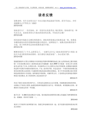 受 CC 版权保护公开版，不定期更新，欢迎交流，最新版请联系   MAIL: zhao_bill021@qq.com




                   读者反馈
请教老师，有什么好的方法？可以让我在利益面前不着相，甚至不动心，并时
刻提醒自己平等待人？谢谢！
2012-5-30

创业是什么？一直在创业，却一直没有认真思考过。现在想来，创业或许是一种
生活方式，是创业者的人生取向的商业化实现。不知是否正确？
2012-5-28

国内创业环境缺乏宗教信仰的指引，团队的价值观认同很难达成一致，很难说
有哪怕最基本的信托精神和道德自律意识，这种情况下，说教式创业教育很不
合适，基于理性和实证的因果教育或许不错。
2012-5-16

断断续续看了 1 个月,总算看完了，一直想写点什么《创业者的菩萨行》
                         。        将创 业
的人生意义联系的如此紧密，读后感觉天地更加宽广，内心更加宁静。
2012-4-30

您能把彼德圣吉《第五项修炼》中的系统思考循环图理解的如此之深、    运用的如此之精令我吃
惊！并在商业模式设计上取得如此成功令我佩服！我从    2000 年开始就一直努力学习系统
思考,也拜见了日本、台湾的大师，但是始终由于自己悟性太差而不得要领。    近期我在做投资
的过程中发现许多投资对象的行业、   产品、技术均不错，但总是没有一个很好的商业模式促
使其业绩倍增,由此萌发了为被投资对象改进商业模式的想法，看了许多商业模式设计的资
料(包括您资料中介绍的)，始终感觉不得要领，可操作性太差。于是萌发过用系统思考循环
图设计商业模式, 看了你的资料, 真是如获至宝!
                                         2012-4-11


拜读了你的《创业者的菩萨行》，尽管没有足够的功力完全看懂，但能够感受到你的智慧，
功利场上罕见的大智慧。也感受到你和其他投资行家不太一样的特质，希望能够认识你，请
教你有关创业定位的一些问题。
                                    2012-4-11


我手头有一本 alex 的商业模式中文版，您对他的商业模型的分解已经超越了纯粹逻辑的角
度，很佩服，希望有空请教一二。
                                       2012-4-9


鬼谷门下多谈判专家和阴谋专家，您把它和金刚经拉到一起，是不是想从道的角度来证明
其合理性？
                                   2012-4-6
 