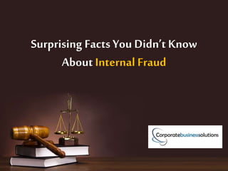 Surprising Facts You Didn’t Know
About Internal Fraud
 