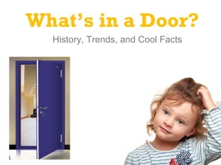What’s in a Door?
History, Trends, and Cool Facts
 