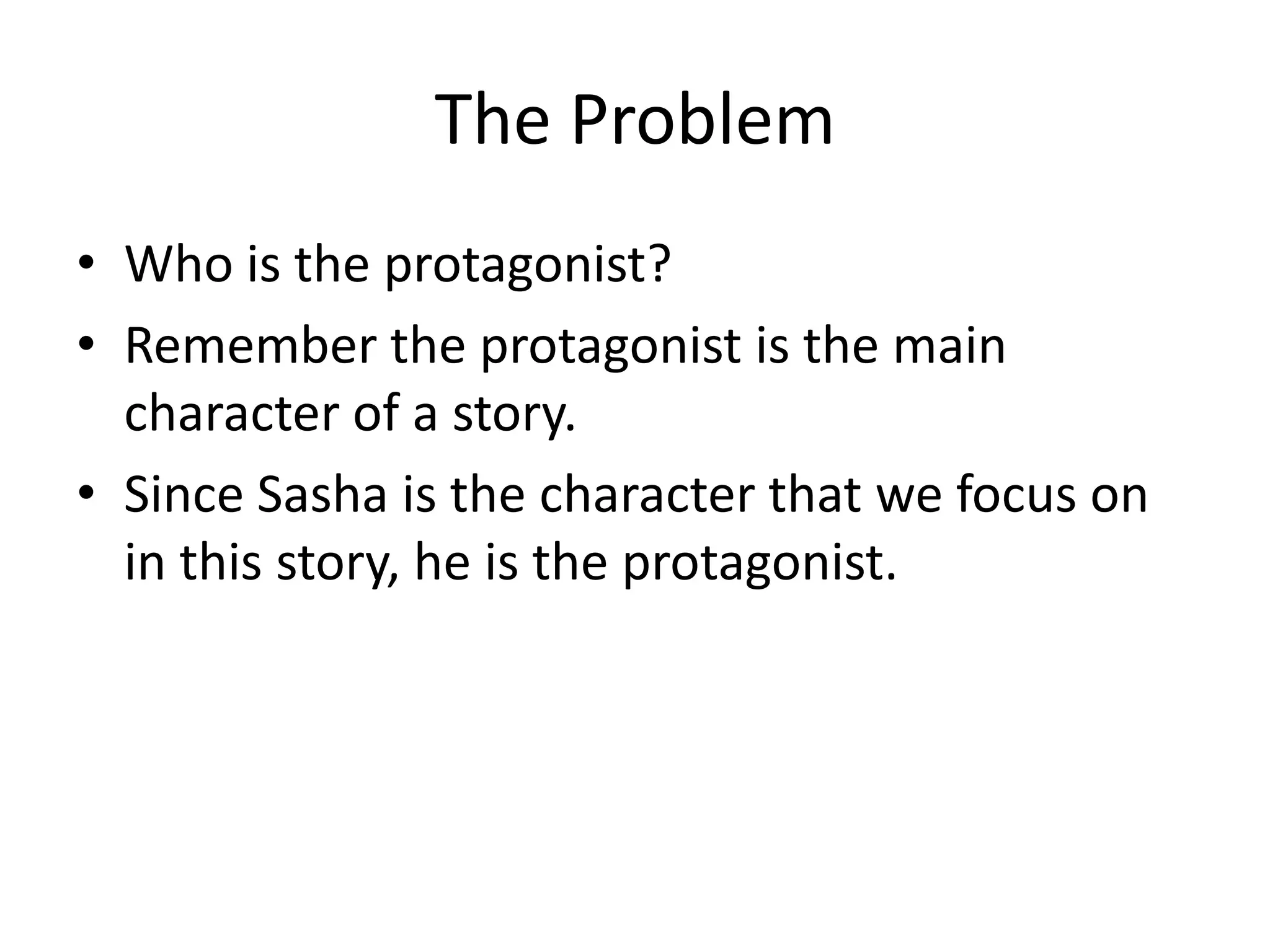 The ProblemWho is the protagonist?Remember the protagonist is the main character of a story.Since Sasha is the character that we focus on in this story, he is the protagonist.