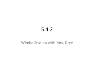5.4.2 Wimba Session with Mrs. Drye 