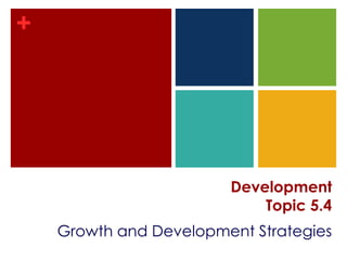 +




                        Development
                            Topic 5.4
    Growth and Development Strategies
 