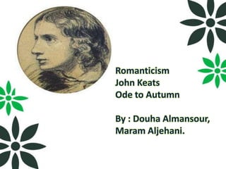 Romanticism
John Keats
Ode to Autumn

By : Douha Almansour,
Maram Aljehani.
 
